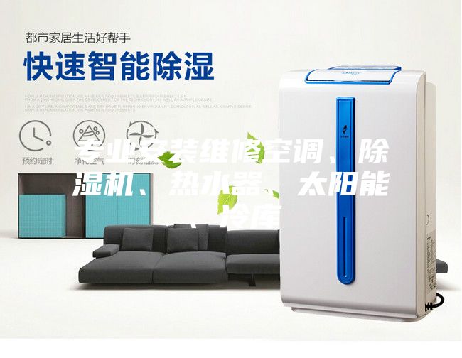 專業(yè)安裝維修空調(diào)、除濕機(jī)、熱水器、太陽(yáng)能、冷庫(kù)