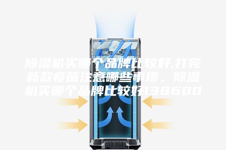 除濕機(jī)買(mǎi)哪個(gè)品牌比較好,打完新款疫苗注意哪些事項(xiàng)，除濕機(jī)買(mǎi)哪個(gè)品牌比較好138600