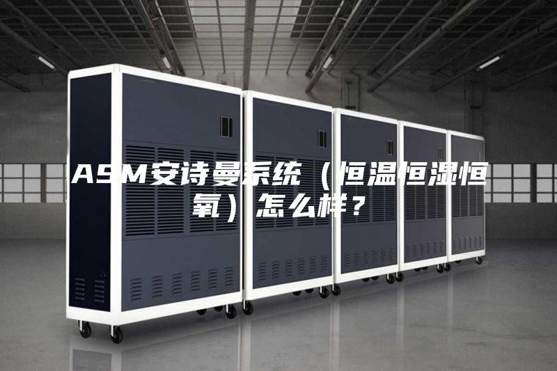 ASM安詩(shī)曼系統(tǒng)（恒溫恒濕恒氧）怎么樣？
