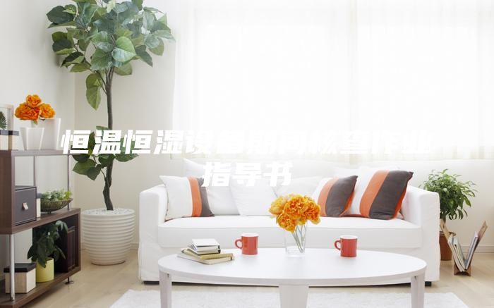恒溫恒濕設(shè)備期間核查作業(yè)指導(dǎo)書