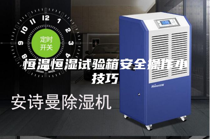 恒溫恒濕試驗(yàn)箱安全操作小技巧