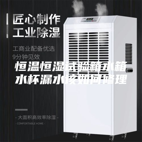 恒溫恒濕試驗(yàn)箱水箱水杯漏水該如何修理