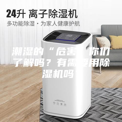潮濕的“危害”你們了解嗎？有需要用除濕機(jī)嗎？