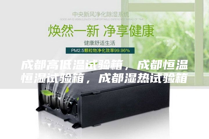 成都高低溫試驗箱，成都恒溫恒濕試驗箱，成都濕熱試驗箱
