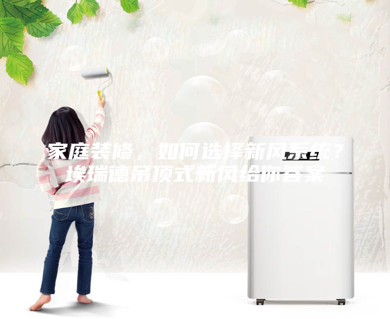 家庭裝修，如何選擇新風(fēng)系統(tǒng)？埃瑞德吊頂式新風(fēng)給你答案