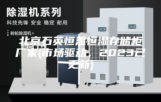 北京石英恒溫恒濕存儲柜廠家(市場驅(qū)動，2023已更新)
