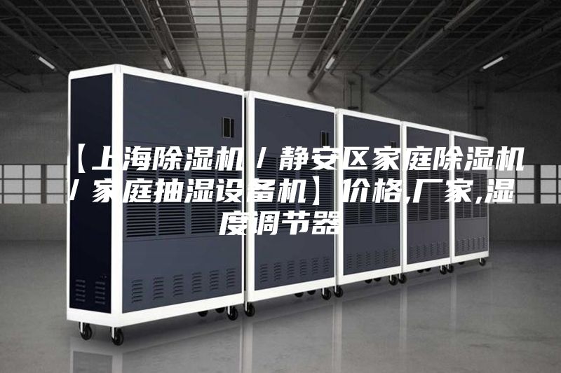 【上海除濕機(jī)／靜安區(qū)家庭除濕機(jī)／家庭抽濕設(shè)備機(jī)】價格,廠家,濕度調(diào)節(jié)器