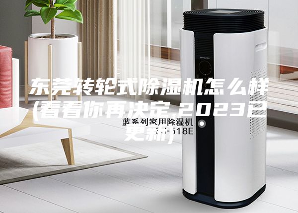 東莞轉(zhuǎn)輪式除濕機(jī)怎么樣(看看你再?zèng)Q定,2023已更新)