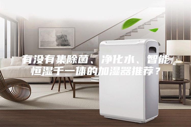 有沒有集除菌、凈化水、智能恒濕于一體的加濕器推薦？