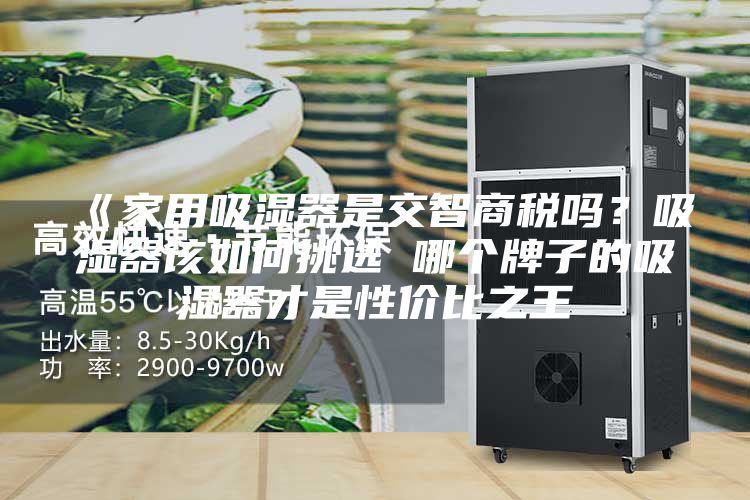 《家用吸濕器是交智商稅嗎？吸濕器該如何挑選 哪個牌子的吸濕器才是性價比之王