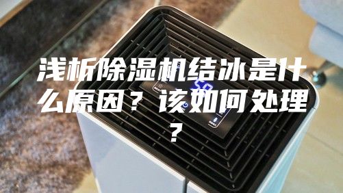 淺析除濕機結(jié)冰是什么原因？該如何處理？