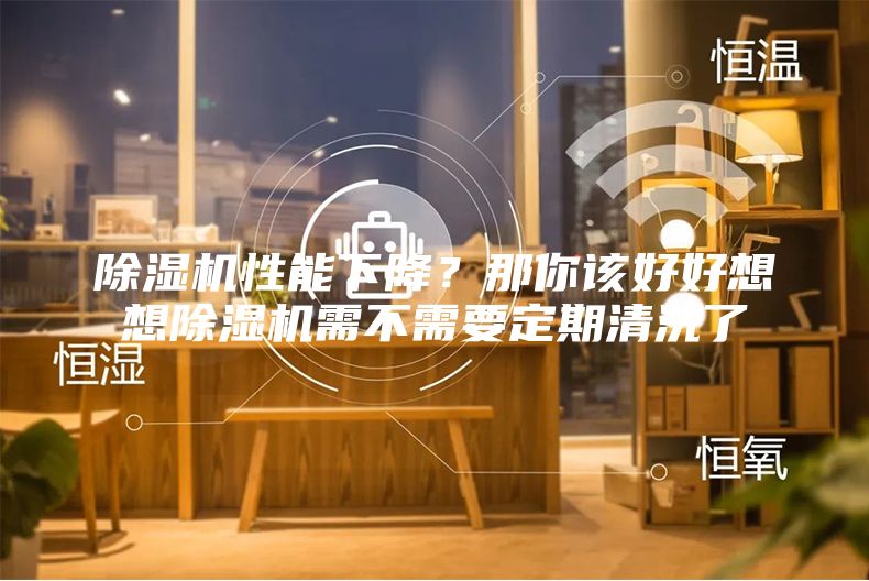 除濕機(jī)性能下降？那你該好好想想除濕機(jī)需不需要定期清洗了