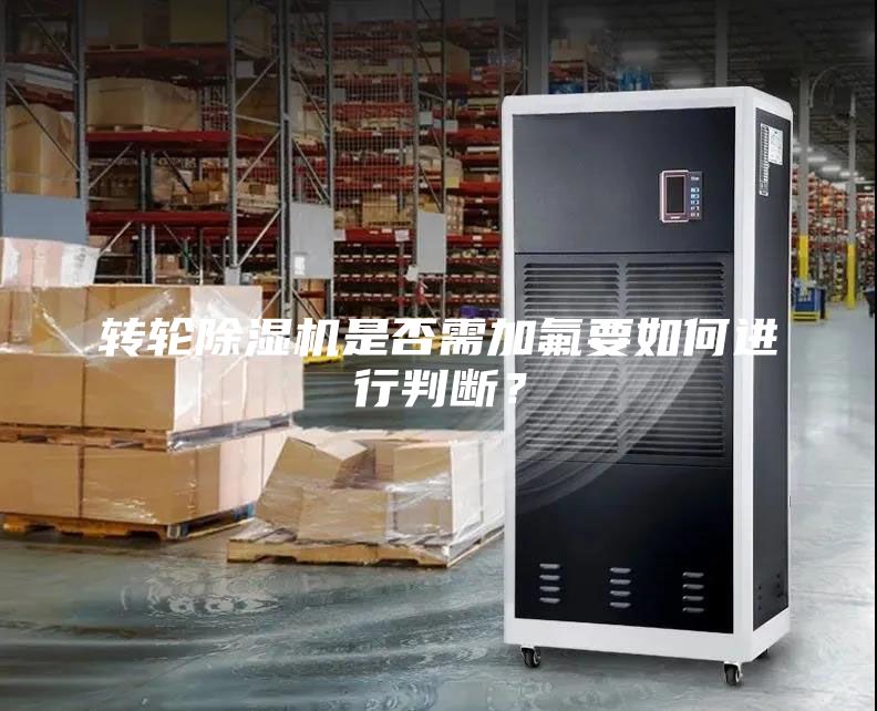 轉(zhuǎn)輪除濕機(jī)是否需加氟要如何進(jìn)行判斷？