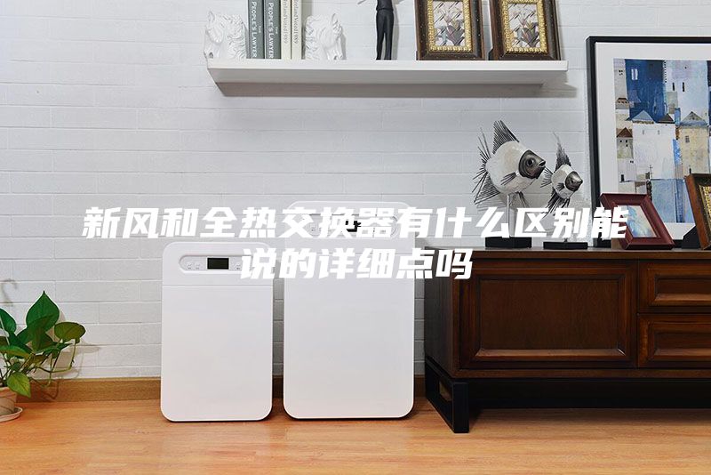 新風(fēng)和全熱交換器有什么區(qū)別能說的詳細(xì)點嗎