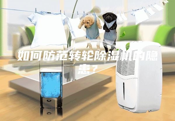 如何防范轉(zhuǎn)輪除濕機(jī)的隱患？