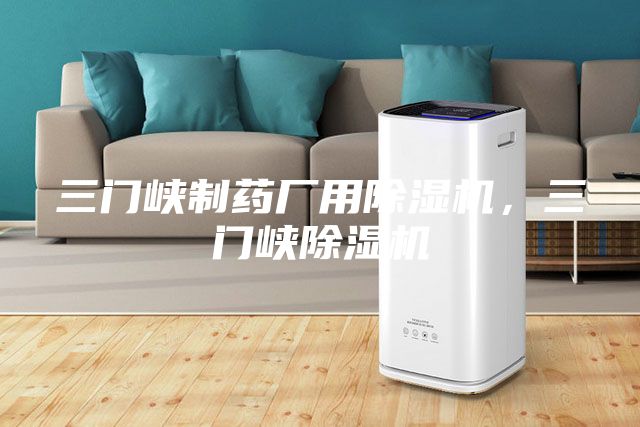 三門(mén)峽制藥廠(chǎng)用除濕機(jī)，三門(mén)峽除濕機(jī)