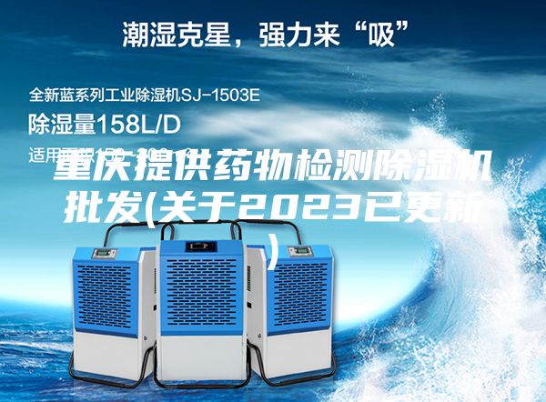 重慶提供藥物檢測(cè)除濕機(jī)批發(fā)(關(guān)于2023已更新)