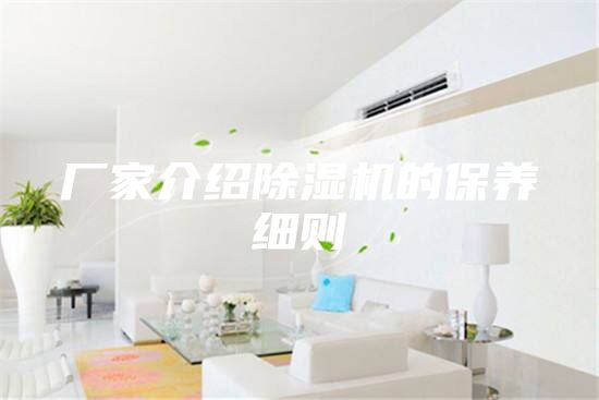 廠(chǎng)家介紹除濕機(jī)的保養(yǎng)細(xì)則