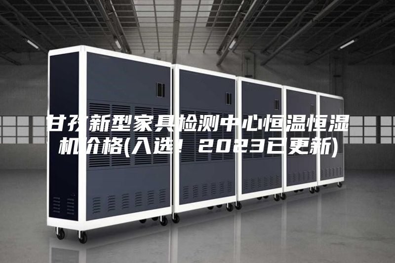 甘孜新型家具檢測(cè)中心恒溫恒濕機(jī)價(jià)格(入選！2023已更新)