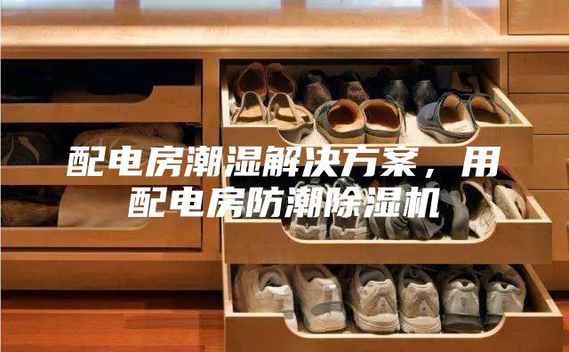配電房潮濕解決方案，用配電房防潮除濕機(jī)