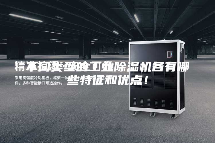 不同類(lèi)型的工業(yè)除濕機(jī)各有哪些特征和優(yōu)點(diǎn)！