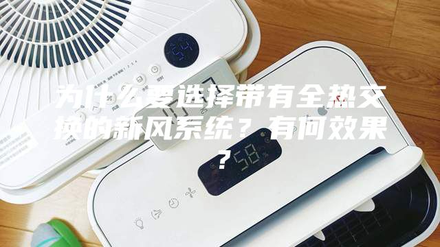 為什么要選擇帶有全熱交換的新風系統(tǒng)？有何效果？