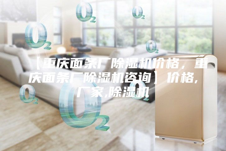 【重慶面條廠除濕機價格，重慶面條廠除濕機咨詢】價格,廠家,除濕機