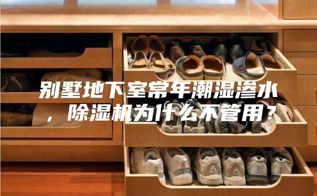 別墅地下室常年潮濕滲水，除濕機(jī)為什么不管用？