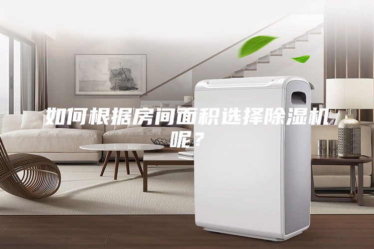 如何根據(jù)房間面積選擇除濕機(jī)呢？