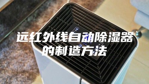 遠(yuǎn)紅外線(xiàn)自動(dòng)除濕器的制造方法