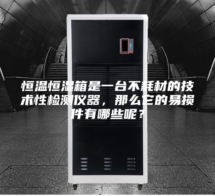 恒溫恒濕箱是一臺不耗材的技術(shù)性檢測儀器，那么它的易損件有哪些呢？