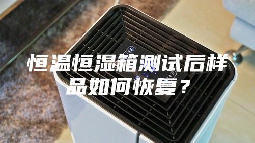 恒溫恒濕箱測試后樣品如何恢復(fù)？