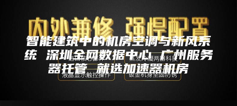 智能建筑中的機房空調(diào)與新風(fēng)系統(tǒng) 深圳全網(wǎng)數(shù)據(jù)中心 廣州服務(wù)器托管 就選加速器機房