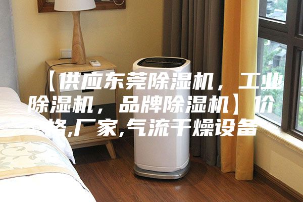 【供應(yīng)東莞除濕機(jī)，工業(yè)除濕機(jī)，品牌除濕機(jī)】價格,廠家,氣流干燥設(shè)備