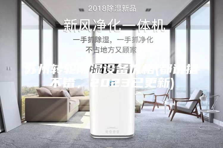 蘇州轉(zhuǎn)輪除濕設(shè)備價(jià)格(都說(shuō)挺不錯(cuò)，2023已更新)