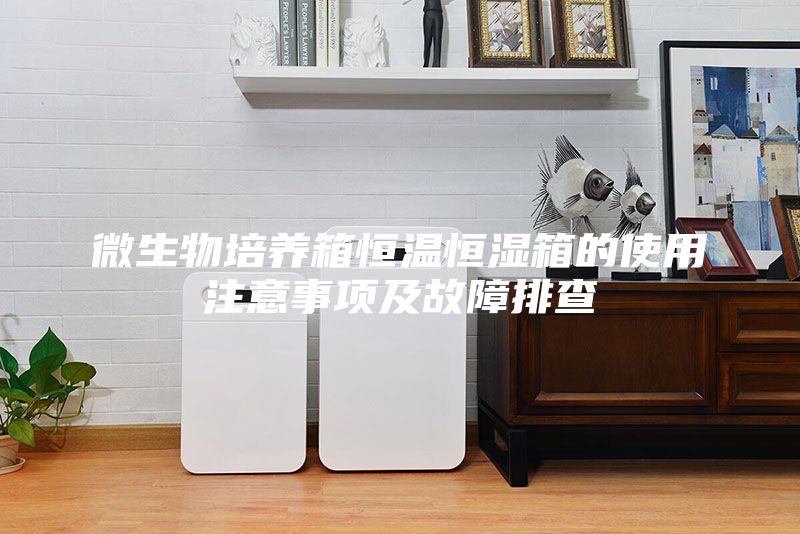 微生物培養(yǎng)箱恒溫恒濕箱的使用注意事項(xiàng)及故障排查