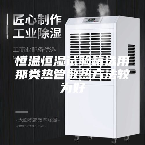 恒溫恒濕試驗(yàn)箱選用那類(lèi)熱管散熱方法較為好
