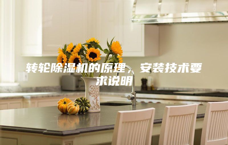 轉(zhuǎn)輪除濕機的原理，安裝技術(shù)要求說明
