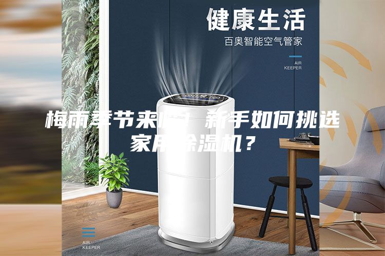 梅雨季節(jié)來臨！新手如何挑選家用除濕機？