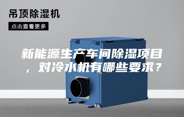 新能源生產(chǎn)車間除濕項(xiàng)目，對冷水機(jī)有哪些要求？
