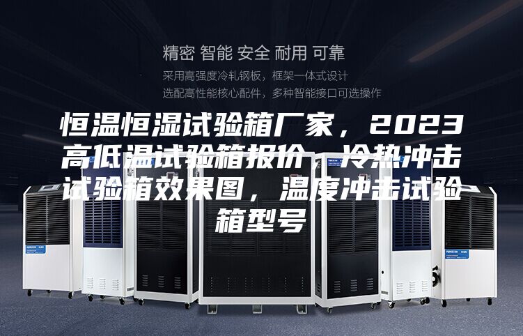 恒溫恒濕試驗箱廠家，2023高低溫試驗箱報價，冷熱沖擊試驗箱效果圖，溫度沖擊試驗箱型號