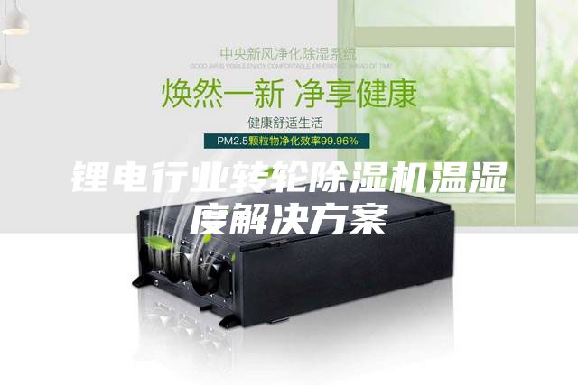 鋰電行業(yè)轉(zhuǎn)輪除濕機(jī)溫濕度解決方案
