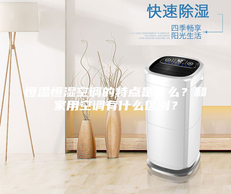 恒溫恒濕空調(diào)的特點是什么？和家用空調(diào)有什么區(qū)別？