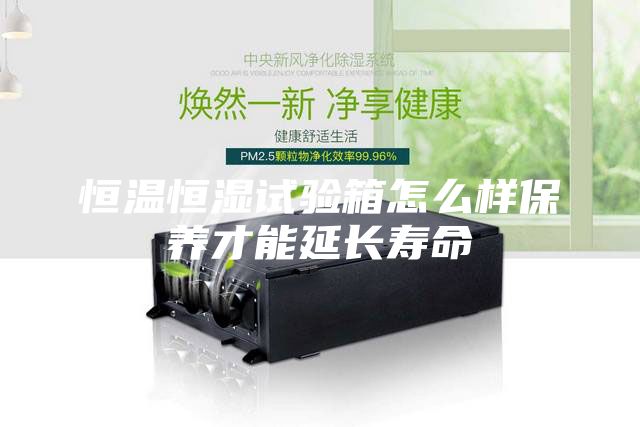 恒溫恒濕試驗(yàn)箱怎么樣保養(yǎng)才能延長(zhǎng)壽命