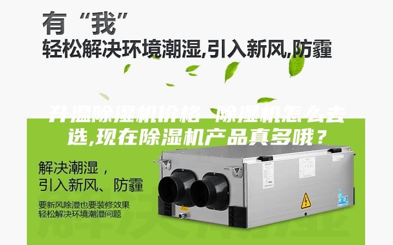 升溫除濕機(jī)價(jià)格 除濕機(jī)怎么去選,現(xiàn)在除濕機(jī)產(chǎn)品真多哦？