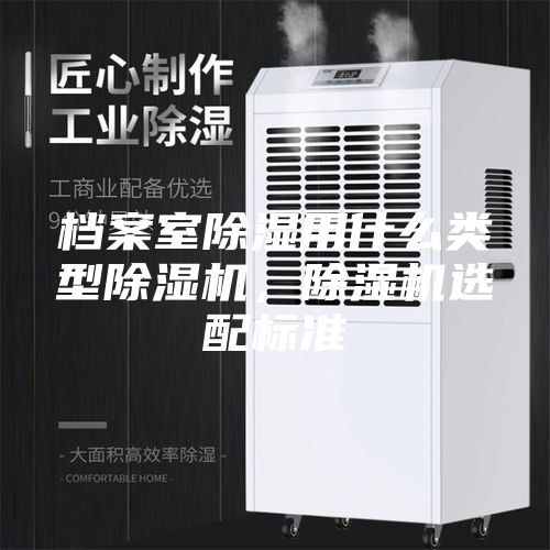檔案室除濕用什么類型除濕機，除濕機選配標準