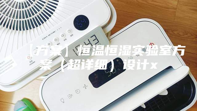 【方案】恒溫恒濕實(shí)驗(yàn)室方案（超詳細(xì)）設(shè)計(jì)x