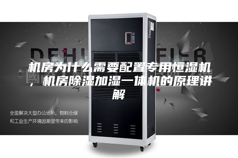 機房為什么需要配置專用恒濕機，機房除濕加濕一體機的原理講解