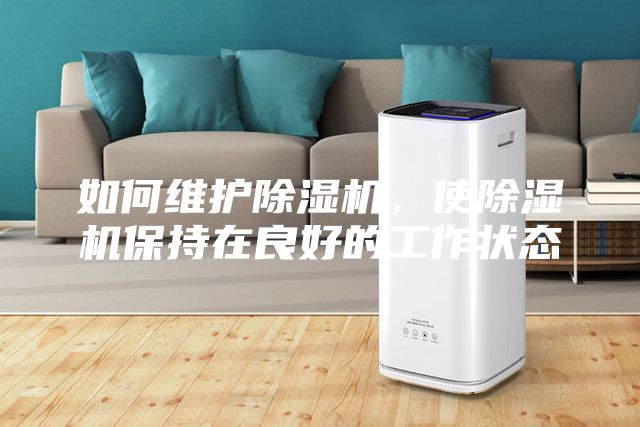 如何維護(hù)除濕機(jī)，使除濕機(jī)保持在良好的工作狀態(tài)