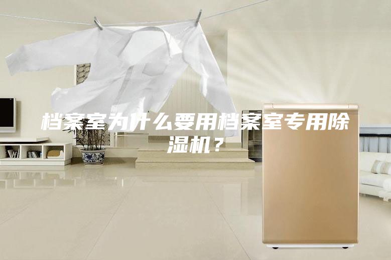 檔案室為什么要用檔案室專(zhuān)用除濕機(jī)？